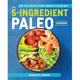 The 5-Ingredient Paleo Cookbook: 100+ Easy Recipes for Busy People on a Paleo Diet