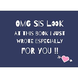 OMG SIS look at this book i just wrote especially for you !!: Fill In The Blank - A Prompt Book To Show Your Sister How Much You Love Her | Birthday or Christmas Gift Idea