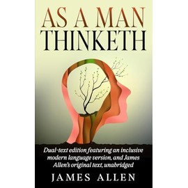As a Man Thinketh: Dual-text edition featuring an inclusive modern language version, and James Allen's original text, unabridged