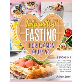 Intermittent Fasting for Women Over 50 [2 Books in 1]: The Advanced Fasting System for Women Who Want to Eliminate Weight Problems, Skin Aging, Mood and Hormonal Swings Effortlessly