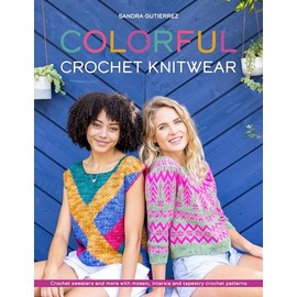 Colorful Crochet Knitwear: Crochet sweaters and more with mosaic, intarsia and tapestry crochet patterns