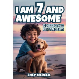 I Am 7 and Awesome: 10 Inspiring Stories About Courage, Self-Confidence, Kindness, and Friendship for 7-Year-Old Boys (Inspirational Books for Boys)