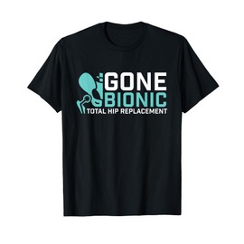 Gone Bionic - Get Well Hip Replacement Surgery Recovery T-Shirt