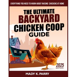 THE ULTIMATE BACKYARD CHICKEN COOP GUIDE: Everything You Need to Know About Raising Chickens at Home