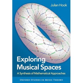 Exploring Musical Spaces: A Synthesis of Mathematical Approaches (Oxford Studies in Music Theory)