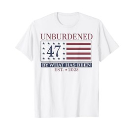 Unburdened 47 By What Has Been Est 2025 T-Shirt