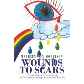 Wounds to Scars: Experiencing a Testimony of God’s Healing through Prayer and Worship
