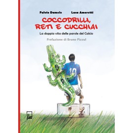 Coccodrilli, reti e cucchiai. La doppia vita delle parole del calcio (Ad Maiora Semper!)
