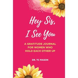 Hey Sis, I See You: A GRATITUDE JOURNAL FOR WOMEN WHO HOLD EACH OTHER UP