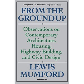 From The Ground Up: Observations On Contemporary Architecture, Housing, Highway Building, And Civic Design