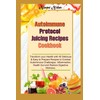  Autoimmune Protocol Juicing Recipes Cookbook: Transform your Health with