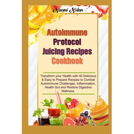  Autoimmune Protocol Juicing Recipes Cookbook: Transform your Health with 40 Delicious & Easy to Prepare Recipes to Combat Autoimmune Challenges, Inflammation, Health Gut & Restore Digestive Wellness