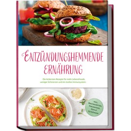 Entzündungshemmende Ernährung: Die leckersten Rezepte für mehr Lebensfreude, weniger Schmerzen und ein starkes Immunsystem - inkl. Brotrezepten, Fingerfood, Dips & Getränken