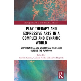 Play Therapy and Expressive Arts in a Complex and Dynamic World (Routledge Research in Early Childhood Education)