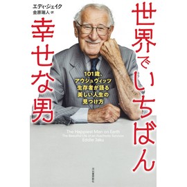 世界でいちばん幸せな男: 101歳、アウシュヴィッツ生存者が語る美しい人生の見つけ方