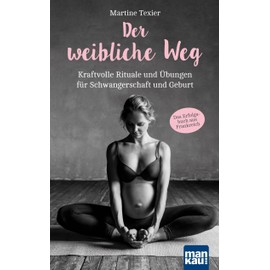 Der weibliche Weg: Kraftvolle Rituale und Übungen für Schwangerschaft und Geburt. Das Erfolgsbuch aus Frankreich!