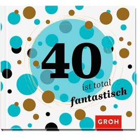 40 ist total fantastisch: Geschenkbuch zum 40. Geburtstag | Geschenkidee zum runden Geburtstag für Freunde, Familie oder Bekannte (Zum runden Geburtstag (mit Goldveredelung))
