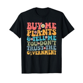 Buy Me Plants And Tell Me You Don't Trust The Government T-Shirt