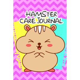 Hamster Care Journal: Daily Hamster Log Book to Record All Your Pet Hamster Needs. Great For Recording Feeding, Water, Cleaning & Hamster Activities ... For Providing a Healthy & Safe Habitat
