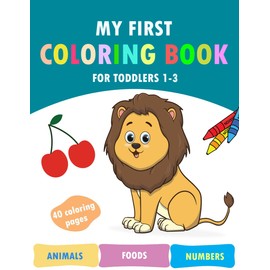 My First Coloring Book for Toddlers 1-3: 40 Fun and Simple Images Featuring Cute Animals, Tasty Foods, and Numbers.