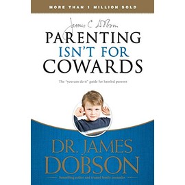 Parenting Isn't for Cowards: The 'You Can Do It' Guide for Hassled Parents from America's Best-Loved Family Advocate