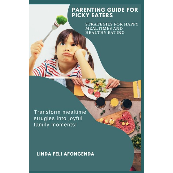 PARENTING GUIDE FOR PICKY EATERS: STRATEGIES FOR HAPPY MEALTIMES AND