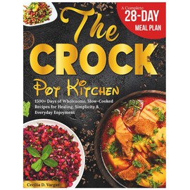 The Crock Pot Kitchen: 1500+ Days of Wholesome, Slow-Cooked Recipes for Healing, Simplicity & Everyday Enjoyment – Low-Fat, Anti-Inflammatory Meals Made Easy