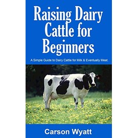 Raising Dairy Cattle for Beginners: A Simple Guide to Dairy Cattle for Milk and Eventually Meat