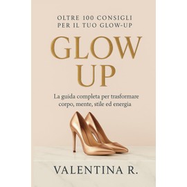 Glow Up: Oltre 100 consigli per trasformare corpo, mente, stile ed energia