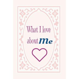 What I Love About Me: 125 pages of journal to write in everyday about yourself and all the things you love about you.