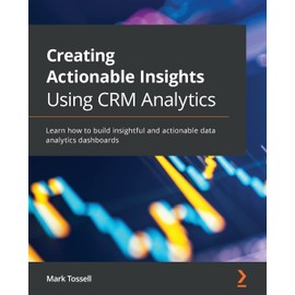 Creating Actionable Insights Using CRM Analytics: Learn how to build insightful and actionable data analytics dashboards