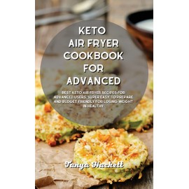 Keto Air Fryer Cookbook for Advanced: Best Keto Air Fryer Recipes for Advanced Users, Super Easy to Prepare and Budget Friendly for Losing Weight in Healthy