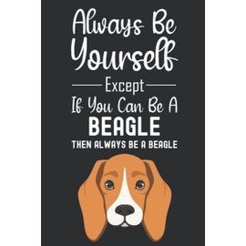 Always Be Yourself Except If You Can Be A Beagle Then Always Be A Beagle: Beagle Gifts For Beagle Lovers, 6x9 Journal To Write In, 120 Pages