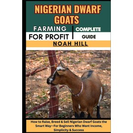 NIGERIAN DWARF GOATS FARMING FOR PROFIT: COMPLETE GUIDE: How to Raise, Breed & Sell Nigerian Dwarf Goats the Smart Way—For Beginners Who Want Income, Simplicity & Success