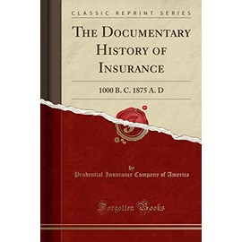 The Documentary History of Insurance: 1000 B. C. 1875 A. D (Classic Reprint)