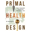 Primal Health Design: 7 Key Paradigms to Reverse Biological Age