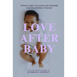 Love after Baby: 50 Honest Couples' Conversations on Maintaining Connection and Intimacy Postpartum