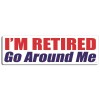 I'm Retired. Go Around Me - Bumper Sticker