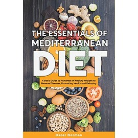 The Essentials of Mediterranean Diet: A Basic Guide to Hundreds of Healthy Recipes to Reverse Diseases, Promoting Health and Delaying Aging