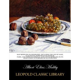 Map modeling in geography: including the use of sand, clay putty, paper pulp, plaster of Paris, and other materials; also chalk modeling in its adaptation to purposes of illustration