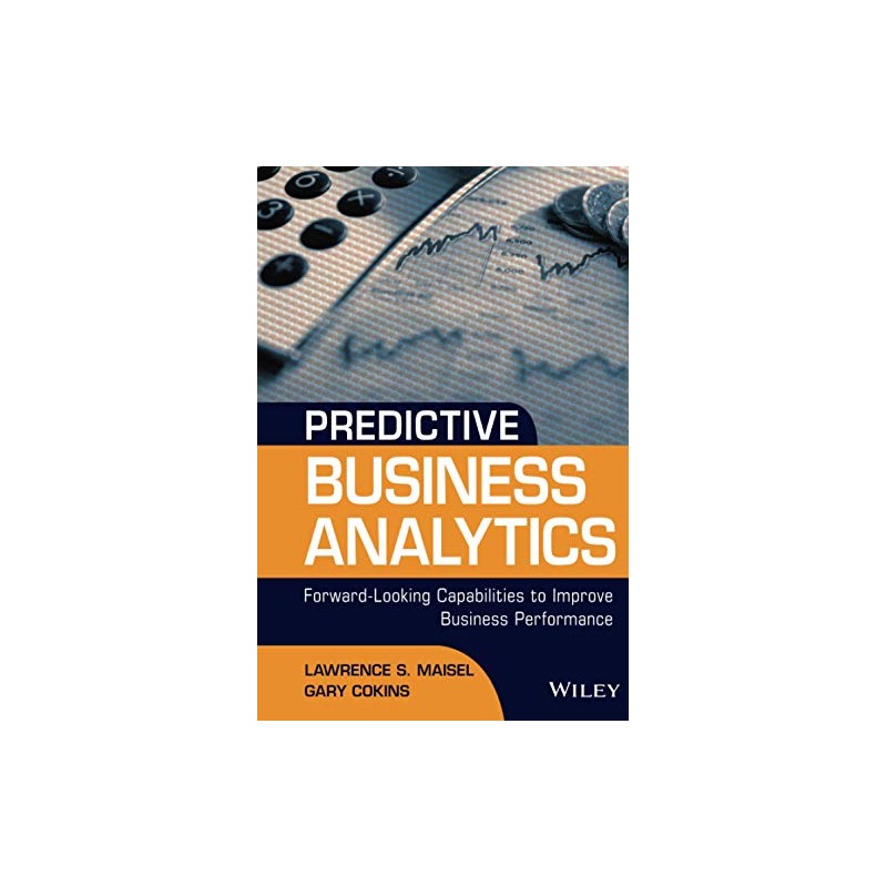 Predictive Business Analytics: Forward Looking Capabilities to Improve Business Performance