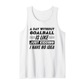 A Day Without Goalball Is Like I Have No Idea Tank Top