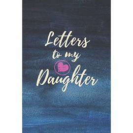 Letters to My Daughter: Blank NoteBook - Journal to Write In - Love You My Girl - Gift From a Mother To Daughter: Lined Notebook, 6" x 9", 100 pages