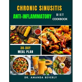 CHRONIC SINUSITIS ANTI-INFLAMMATORY DIET COOKBOOK: A Step-by-Step Guide to Relieving Sinusitis Symptoms, Reducing Inflammation, and Boosting Your ... Anti-Inflammatory Recipes and Meal Plans