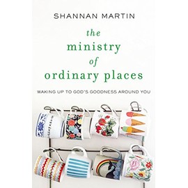 The Ministry of Ordinary Places: Waking Up to God's Goodness Around You