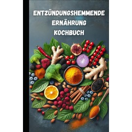  Entzündungshemmende Ernährung – Das Kochbuch für ein gesundes Leben: Das große antientzündliche Ernährung Kochbuch mit einfachen Rezepten & ... Gesundheit und Wohlbefinden (German Edition)