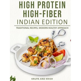 HIGH PROTEIN HIGH-FIBER INDIAN EDITION: TRADITIONAL RECIPES, MODERN HEALTHY APPROACH