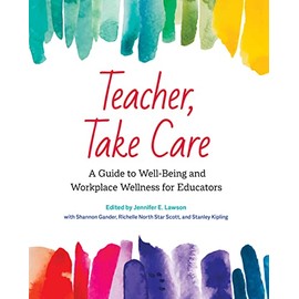 Teacher, Take Care: A Guide to Well-Being and Workplace Wellness for Educators