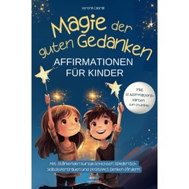 Magie der guten Gedanken - Affirmationen für Kinder: Mit stärkenden Kurzgeschichten spielerisch Selbstvertrauen und positives Denken fördern - inkl. 22 Affirmationskarten zum Download