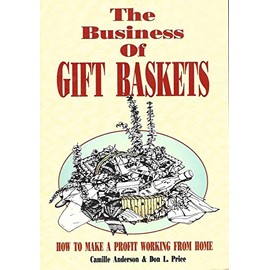 The Business of Gift Baskets: How to Make a Profit Working from Home